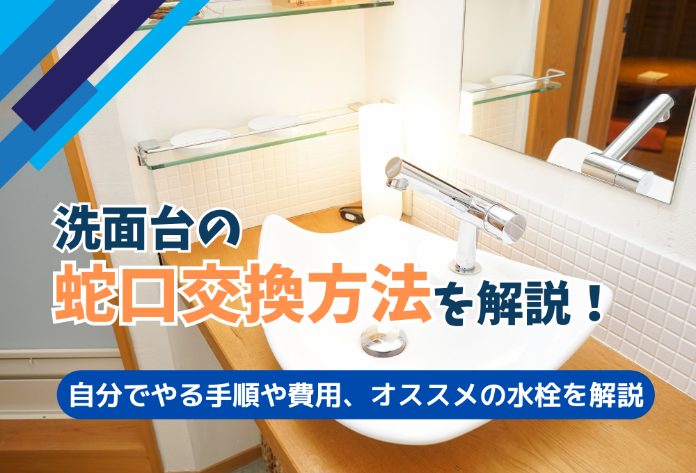 洗面台の蛇口交換方法を解説！自分でやる手順や費用、オススメの水栓を解説