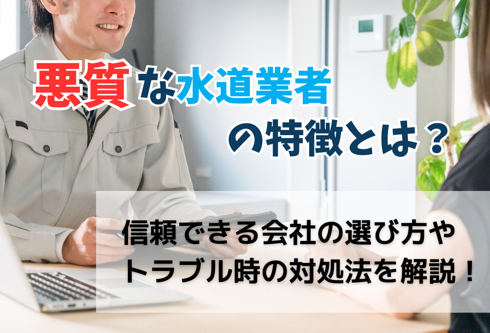 悪質な水道業者の特徴とは？信頼できる会社の選び方やトラブル時の対処方法を解説！