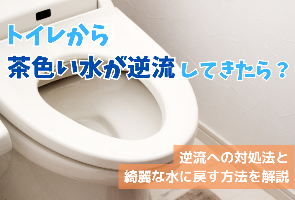 トイレから茶色い水が逆流してきたら？逆流への対処法と綺麗な水に戻す方法を解説